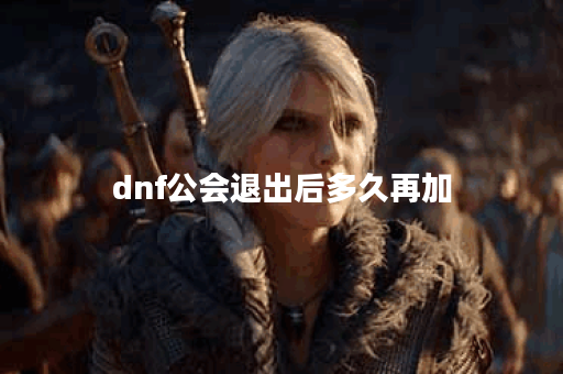 dnf公会退出后多久再加