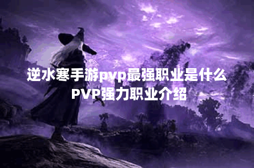 逆水寒手游pvp最强职业是什么 PVP强力职业介绍