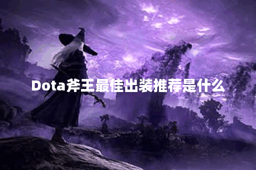 Dota斧王最佳出装推荐是什么？如何选择合适的装备？