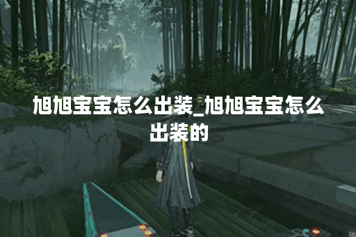 旭旭宝宝怎么出装_旭旭宝宝怎么出装的