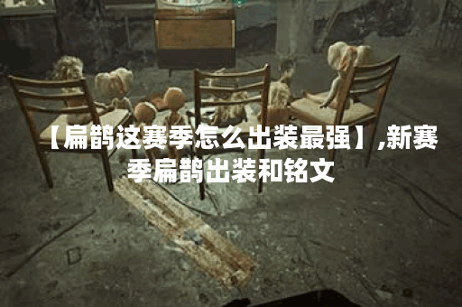 【扁鹊这赛季怎么出装最强】,新赛季扁鹊出装和铭文