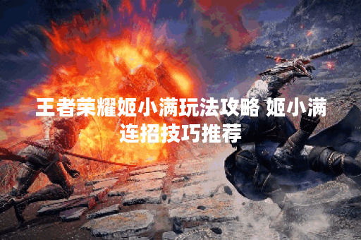 王者荣耀姬小满玩法攻略 姬小满连招技巧推荐