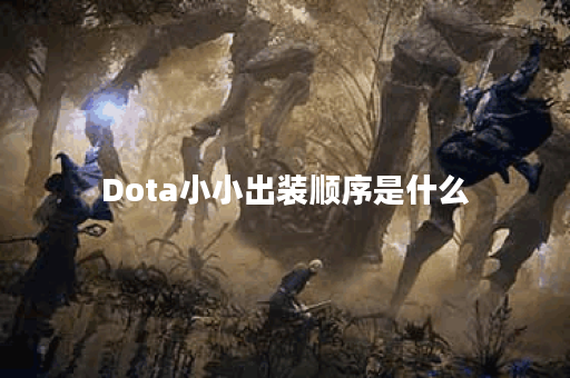 Dota小小出装顺序是什么？如何选择最佳装备？