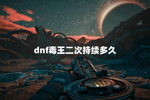 dnf毒王二次持续多久