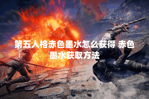 第五人格赤色墨水怎么获得 赤色墨水获取方法 第五人格赤色墨水怎么获得 赤色墨水获取方法
