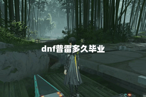 dnf普雷多久毕业