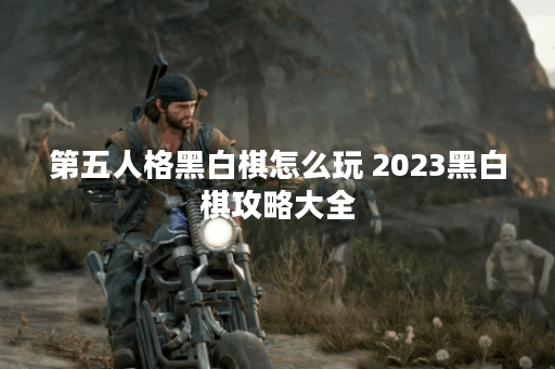 第五人格黑白棋怎么玩 2023黑白棋攻略大全