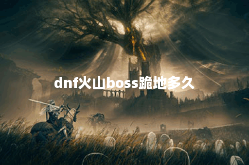 dnf火山boss跪地多久