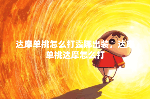 达摩单挑怎么打露娜出装，达摩单挑达摩怎么打