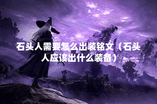 石头人需要怎么出装铭文（石头人应该出什么装备）