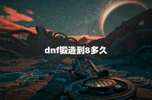 dnf锻造到8多久