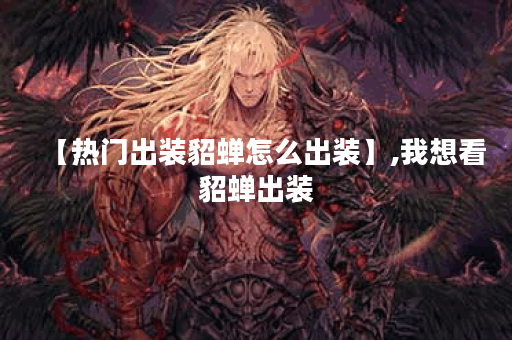 【热门出装貂蝉怎么出装】,我想看貂蝉出装