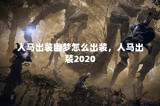 人马出装幽梦怎么出装，人马出装2020