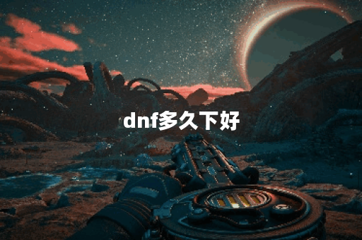 dnf多久下好