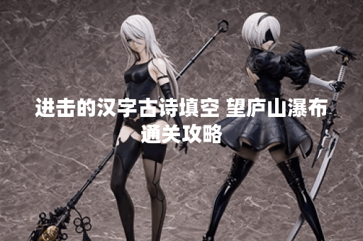 进击的汉字古诗填空 望庐山瀑布通关攻略