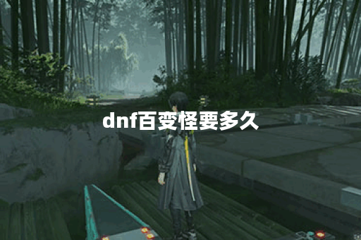 dnf百变怪要多久