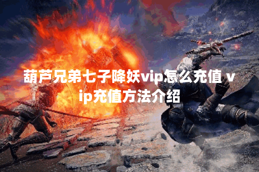 葫芦兄弟七子降妖vip怎么充值 vip充值方法介绍