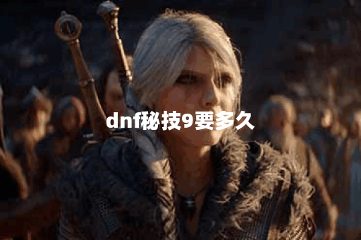 dnf秘技9要多久 dnf秘技9要多久