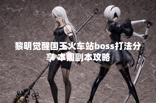 黎明觉醒国王火车站boss打法分享 本周副本攻略