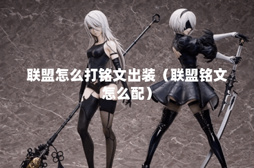 联盟怎么打铭文出装（联盟铭文怎么配）