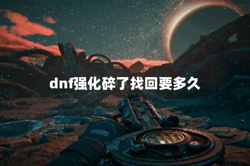 dnf强化碎了找回要多久