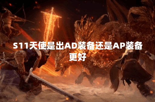 S11天使是出AD装备还是AP装备更好？
