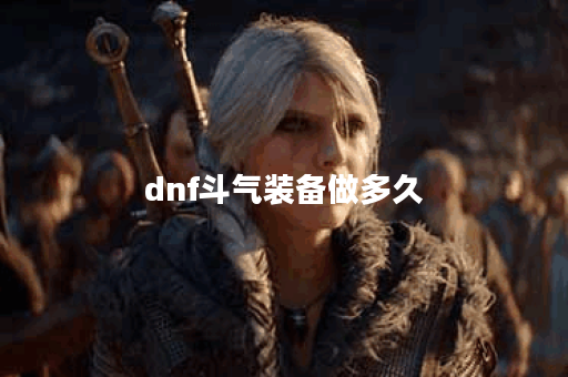 dnf斗气装备做多久