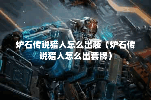 炉石传说猎人怎么出装（炉石传说猎人怎么出套牌）