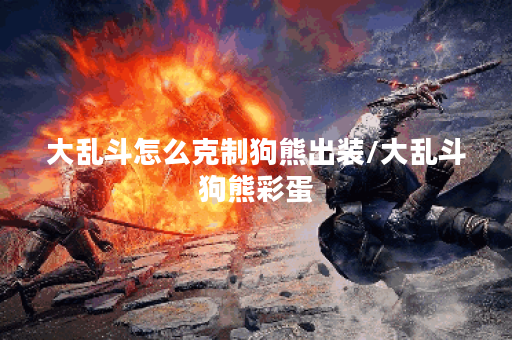 大乱斗怎么克制狗熊出装/大乱斗狗熊彩蛋