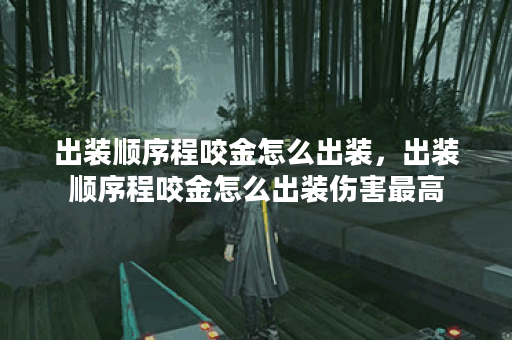 出装顺序程咬金怎么出装，出装顺序程咬金怎么出装伤害最高