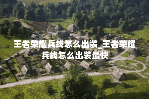 王者荣耀兵线怎么出装_王者荣耀兵线怎么出装最快