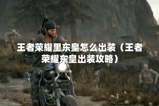 王者荣耀里东皇怎么出装（王者荣耀东皇出装攻略）