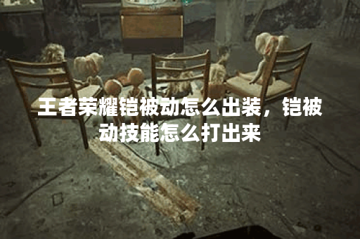 王者荣耀铠被动怎么出装，铠被动技能怎么打出来