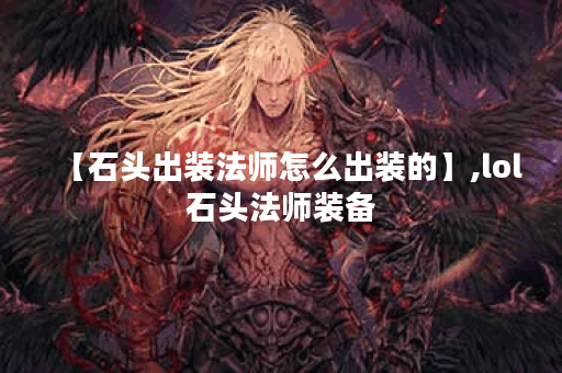 【石头出装法师怎么出装的】,lol石头法师装备