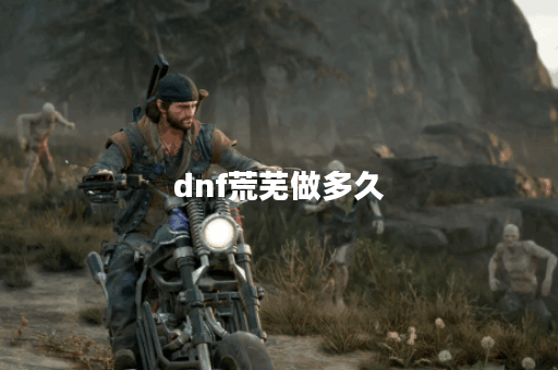 dnf荒芜做多久