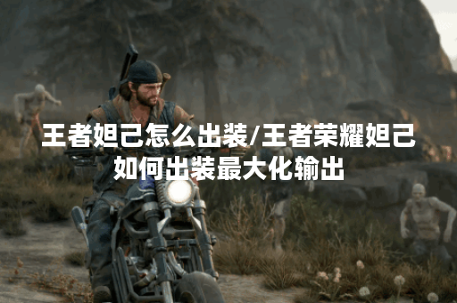 王者妲己怎么出装/王者荣耀妲己如何出装最大化输出