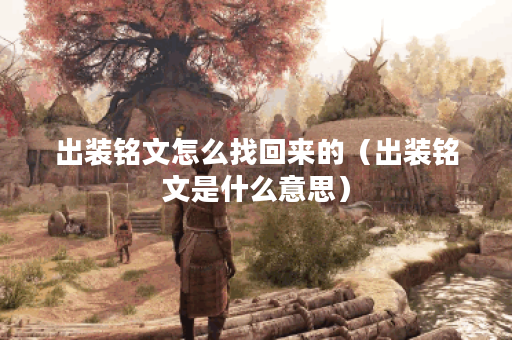 出装铭文怎么找回来的（出装铭文是什么意思）