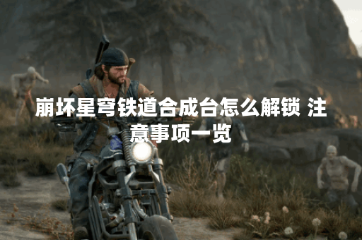 崩坏星穹铁道合成台怎么解锁 注意事项一览