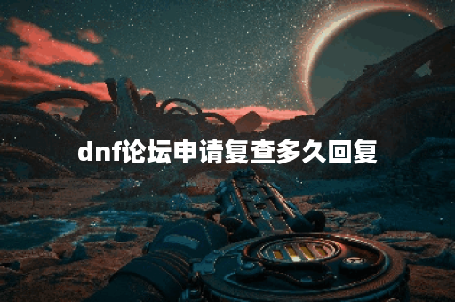 dnf论坛申请复查多久回复