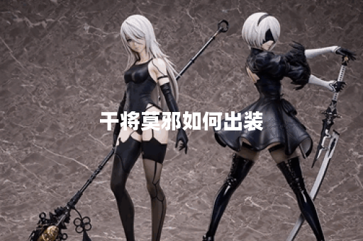 干将莫邪如何出装？最佳铭文搭配是什么？