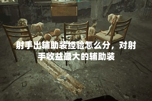 射手出辅助装经验怎么分，对射手收益最大的辅助装