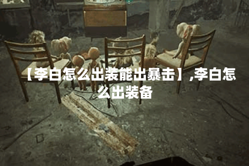 【李白怎么出装能出暴击】,李白怎么出装备