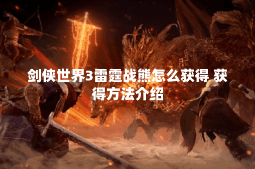 剑侠世界3雷霆战熊怎么获得 获得方法介绍