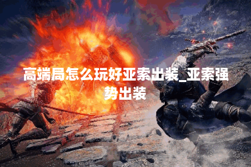 高端局怎么玩好亚索出装_亚索强势出装