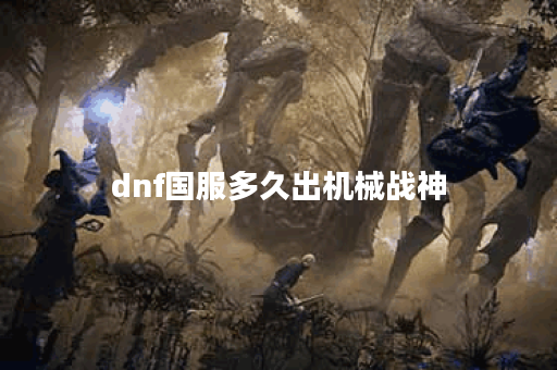 dnf国服多久出机械战神