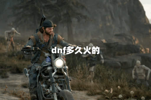 dnf多久火的