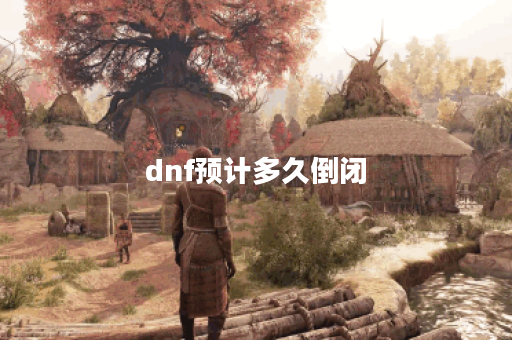 dnf预计多久倒闭