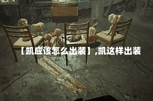 【凯应该怎么出装】,凯这样出装