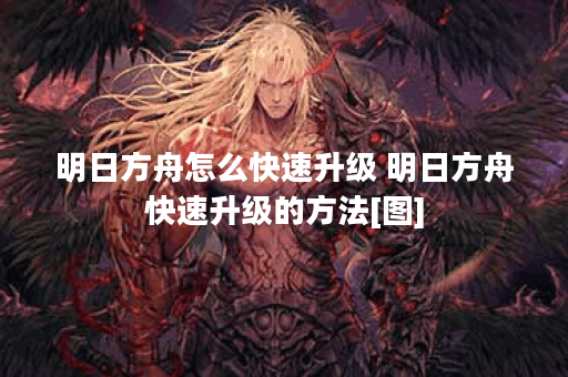 明日方舟怎么快速升级 明日方舟快速升级的方法[图]