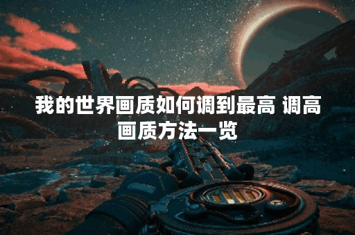 我的世界画质如何调到最高 调高画质方法一览